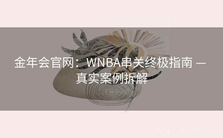 金年会官网:WNBA串关终极指南 — 真实案例拆解