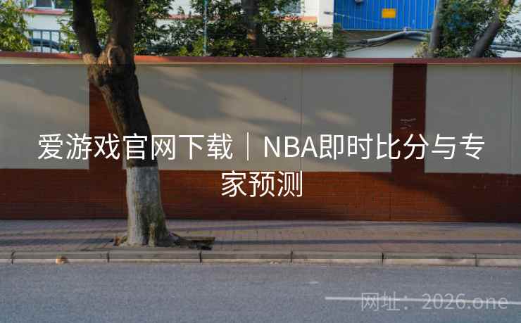 爱游戏官网下载|NBA即时比分与专家预测