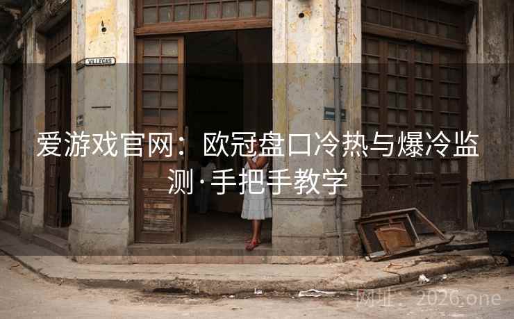 爱游戏官网:欧冠盘口冷热与爆冷监测·手把手教学