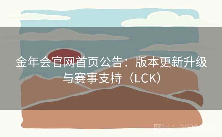 详细阅读:金年会官网首页公告:版本更新升级与赛事支持(LCK) 金年会官网首页公告:版本更新升级与赛事支持(LCK)